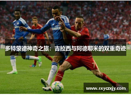 多特蒙德神奇之旅：吉拉西与阿德耶米的双重奇迹