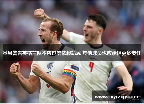 基恩警告英格兰队不应过度依赖凯恩 其他球员也应承担更多责任