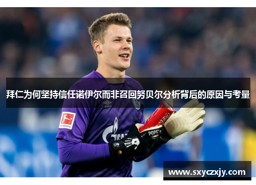 拜仁为何坚持信任诺伊尔而非召回努贝尔分析背后的原因与考量