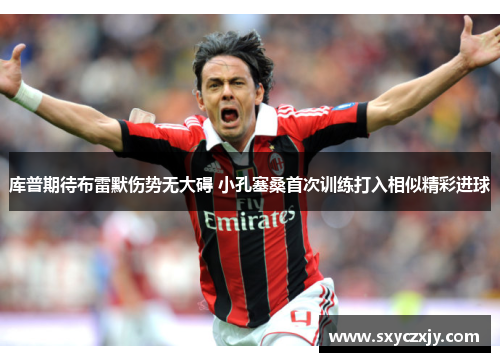 库普期待布雷默伤势无大碍 小孔塞桑首次训练打入相似精彩进球