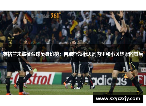 英格兰未被征召球员身价榜：吉滕斯领衔恩瓦内里和小贝林紧随其后