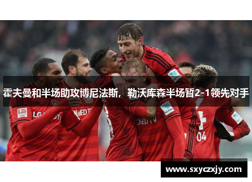霍夫曼和半场助攻博尼法斯，勒沃库森半场暂2-1领先对手