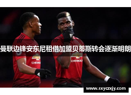 曼联边锋安东尼租借加盟贝蒂斯转会逐渐明朗