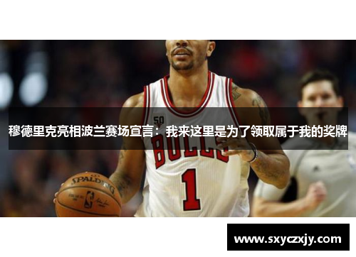 穆德里克亮相波兰赛场宣言：我来这里是为了领取属于我的奖牌
