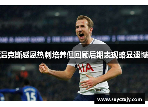 温克斯感恩热刺培养但回顾后期表现略显遗憾