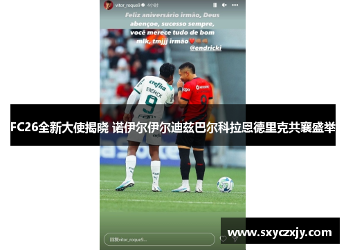 FC26全新大使揭晓 诺伊尔伊尔迪兹巴尔科拉恩德里克共襄盛举