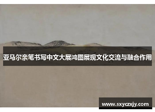 亚马尔亲笔书写中文大展鸿图展现文化交流与融合作用